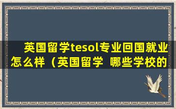 英国留学tesol专业回国就业怎么样（英国留学  哪些学校的tesol专业值得推荐）